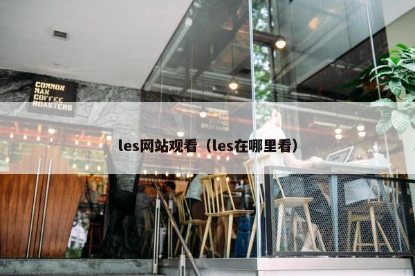 les网站观看（les在哪里看）