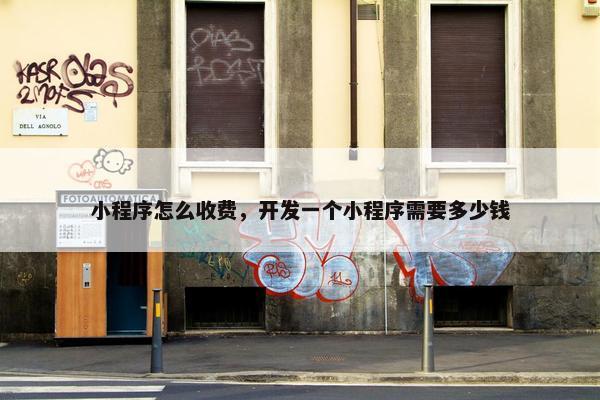 小程序怎么收费，开发一个小程序需要多少钱
