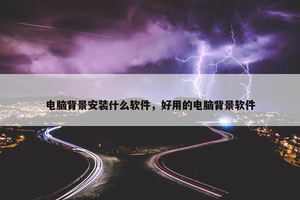 电脑背景安装什么软件，好用的电脑背景软件
