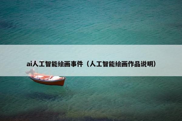 ai人工智能绘画事件（人工智能绘画作品说明）