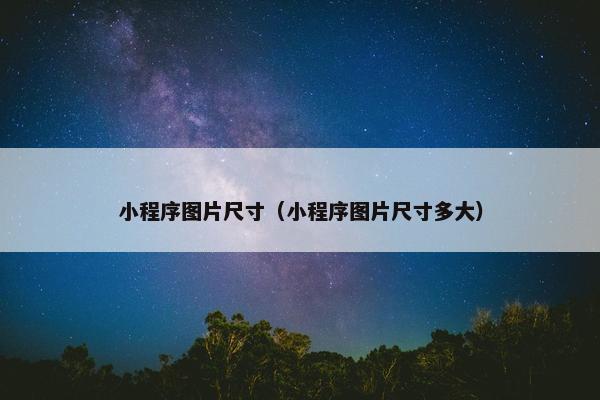 小程序图片尺寸（小程序图片尺寸多大）