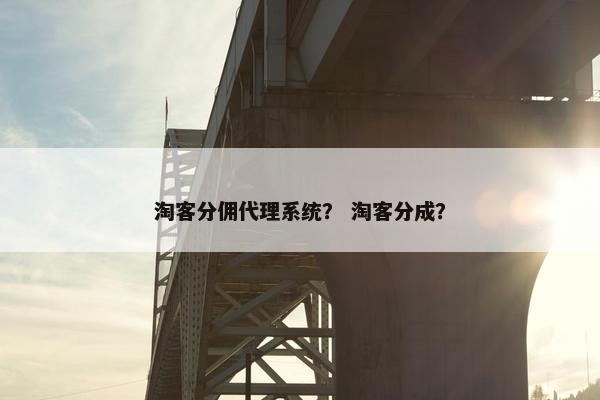 淘客分佣代理系统？ 淘客分成？