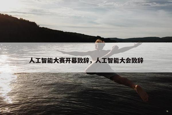人工智能大赛开幕致辞，人工智能大会致辞