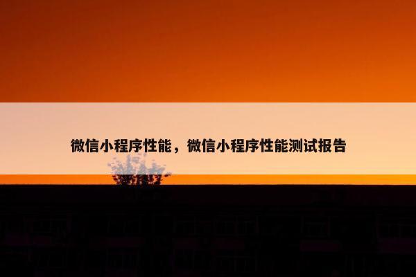 微信小程序性能，微信小程序性能测试报告