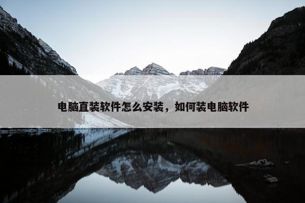 电脑直装软件怎么安装，如何装电脑软件