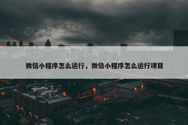 微信小程序怎么运行，微信小程序怎么运行项目
