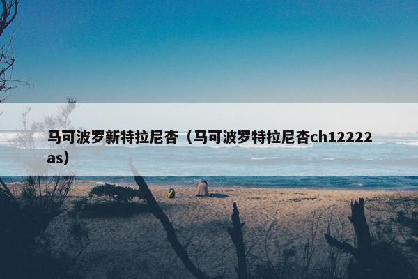 马可波罗新特拉尼杏（马可波罗特拉尼杏ch12222as）