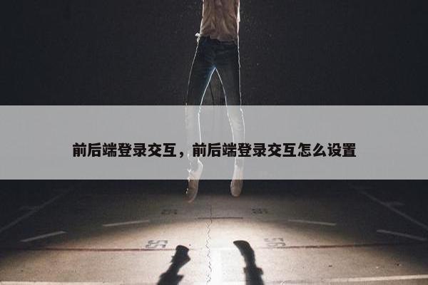 前后端登录交互，前后端登录交互怎么设置