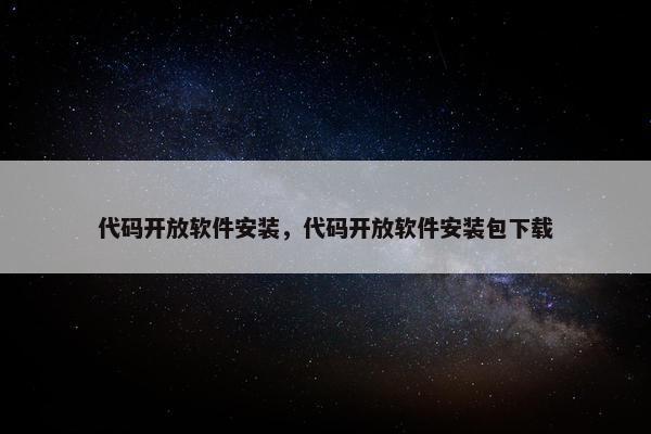 代码开放软件安装，代码开放软件安装包下载