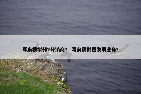 毒枭模拟器2分销商？ 毒枭模拟器发展业务？