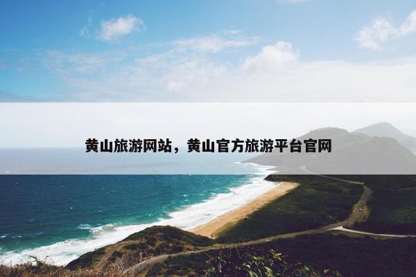 黄山旅游网站，黄山官方旅游平台官网
