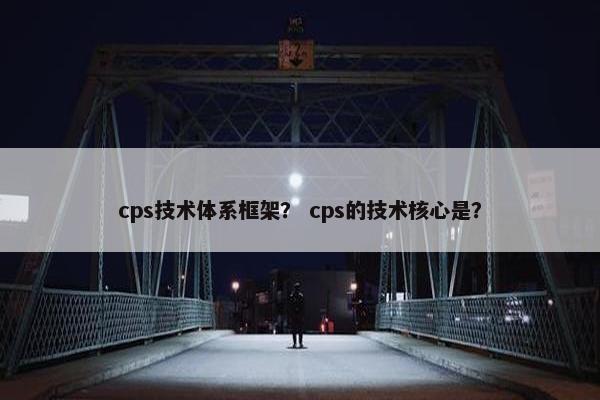 cps技术体系框架？ cps的技术核心是？