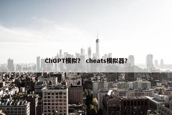 ChGPT模拟？ cheats模拟器？