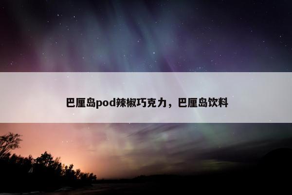 巴厘岛pod辣椒巧克力，巴厘岛饮料
