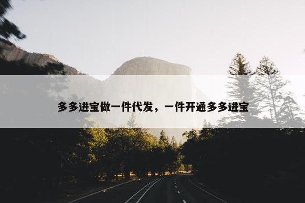多多进宝做一件代发，一件开通多多进宝