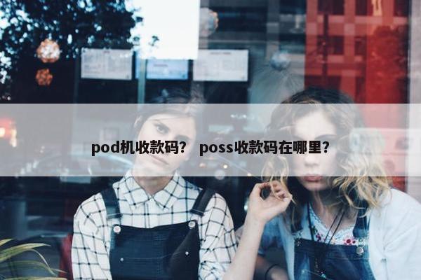 pod机收款码？ poss收款码在哪里？