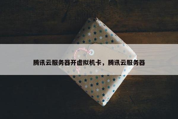 腾讯云服务器开虚拟机卡，腾讯云服务器