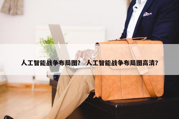 人工智能战争布局图？ 人工智能战争布局图高清？