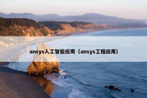 ansys人工智能应用（ansys工程应用）