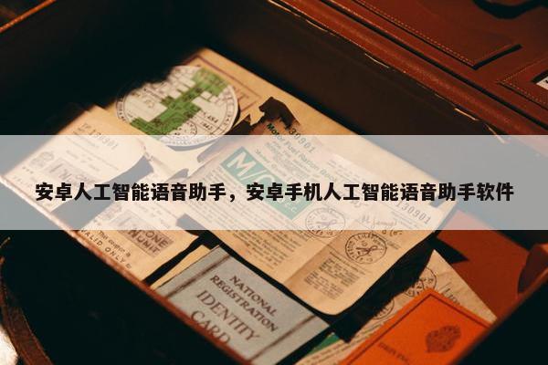 安卓人工智能语音助手，安卓手机人工智能语音助手软件