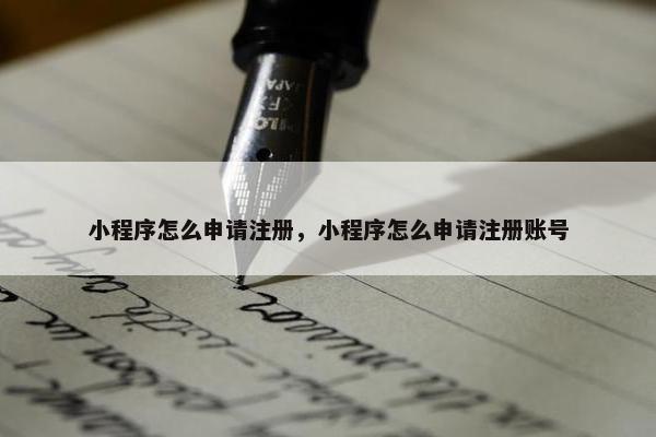 小程序怎么申请注册，小程序怎么申请注册账号