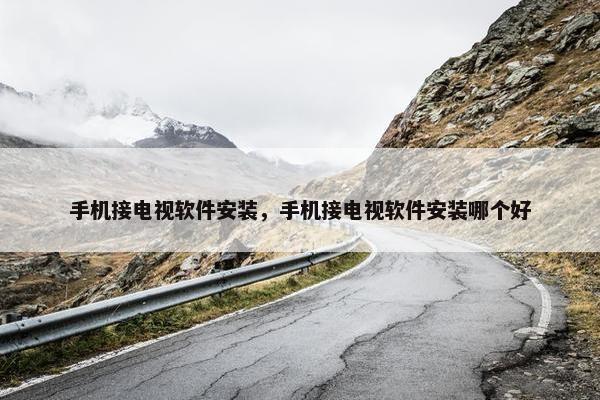 手机接电视软件安装，手机接电视软件安装哪个好