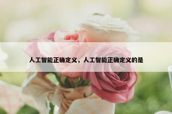 人工智能正确定义，人工智能正确定义的是