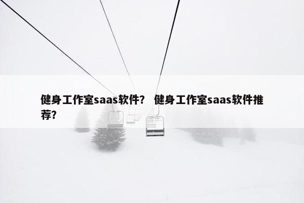 健身工作室saas软件？ 健身工作室saas软件推荐？
