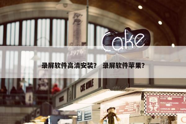录屏软件高清安装？ 录屏软件苹果？