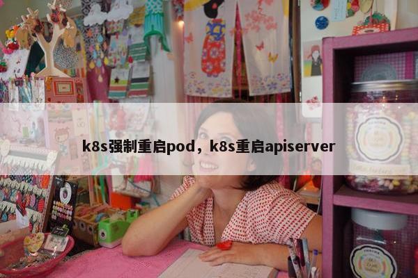 k8s强制重启pod，k8s重启apiserver