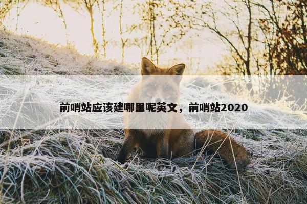 前哨站应该建哪里呢英文，前哨站2020