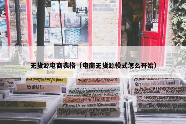 无货源电商表格（电商无货源模式怎么开始）