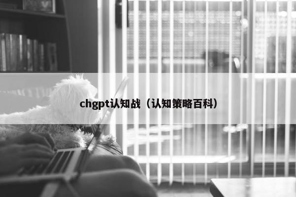 chgpt认知战（认知策略百科）
