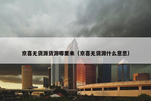 京喜无货源货源哪里来（京喜无货源什么意思）
