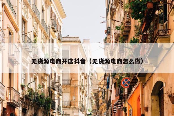 无货源电商开店抖音（无货源电商怎么做）