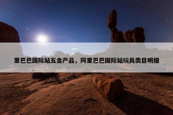 里巴巴国际站五金产品，阿里巴巴国际站玩具类目明细