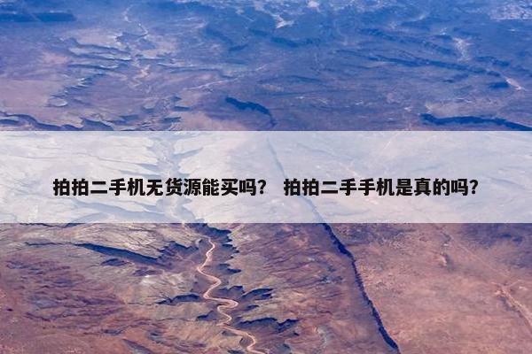 拍拍二手机无货源能买吗？ 拍拍二手手机是真的吗？