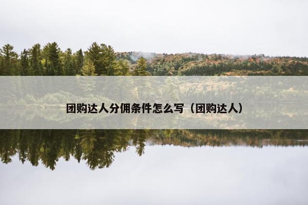 团购达人分佣条件怎么写（团购达人）