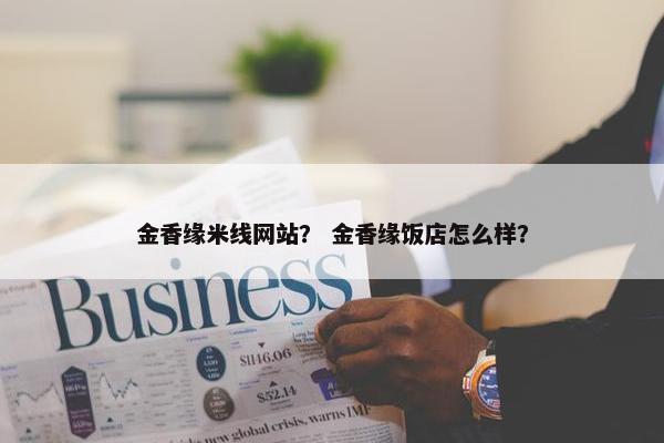 金香缘米线网站？ 金香缘饭店怎么样？
