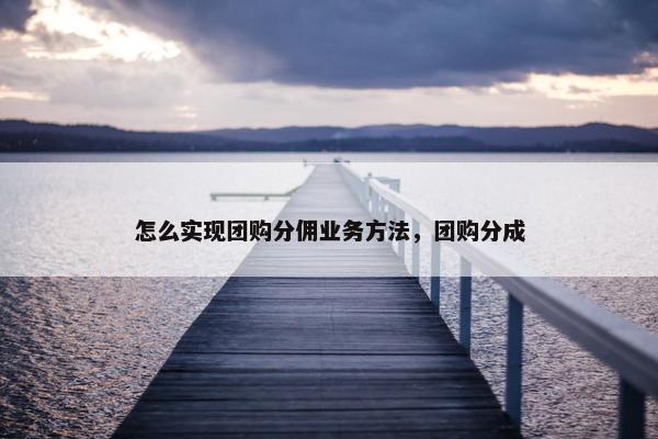 怎么实现团购分佣业务方法，团购分成