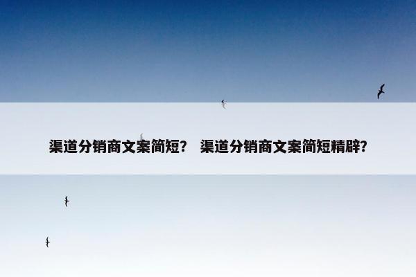 渠道分销商文案简短？ 渠道分销商文案简短精辟？
