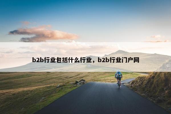b2b行业包括什么行业，b2b行业门户网