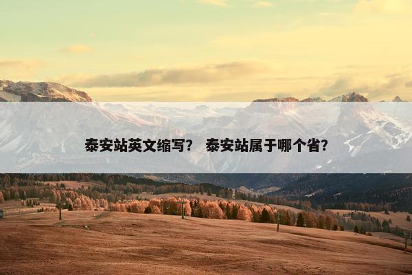泰安站英文缩写？ 泰安站属于哪个省？