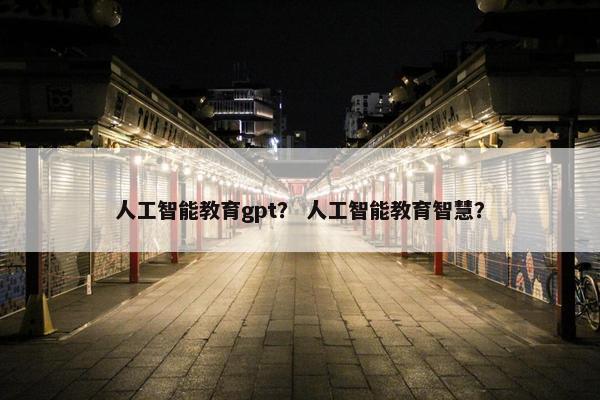 人工智能教育gpt？ 人工智能教育智慧？