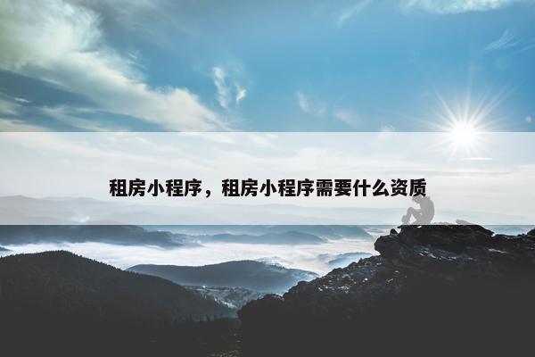 租房小程序，租房小程序需要什么资质