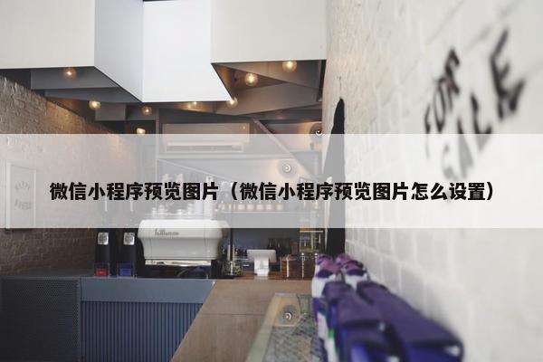 微信小程序预览图片（微信小程序预览图片怎么设置）