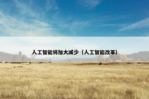 人工智能将加大减少（人工智能改革）