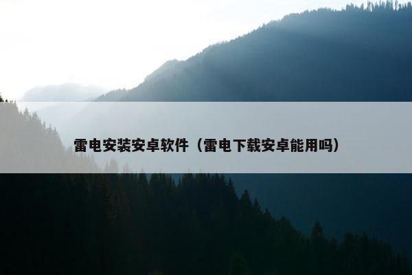 雷电安装安卓软件（雷电下载安卓能用吗）