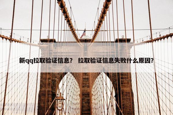 新qq拉取验证信息？ 拉取验证信息失败什么原因？