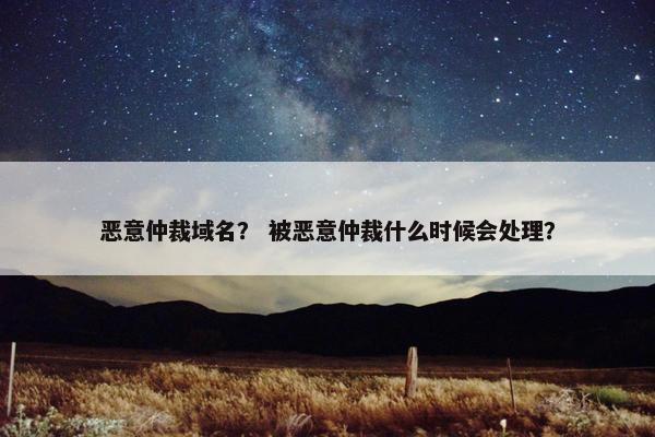 恶意仲裁域名？ 被恶意仲裁什么时候会处理？